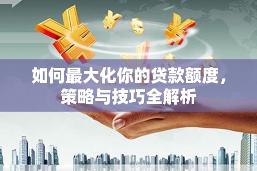 五峰如何最大化你的贷款额度，策略与技巧全解析