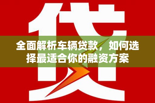 五峰全面解析车辆贷款，如何选择最适合你的融资方案