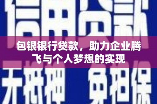 五峰包银银行贷款，助力企业腾飞与个人梦想的实现