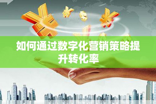 五峰如何通过数字化营销策略提升转化率