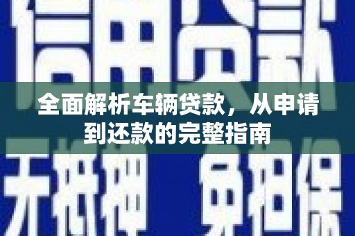 五峰全面解析车辆贷款，从申请到还款的完整指南