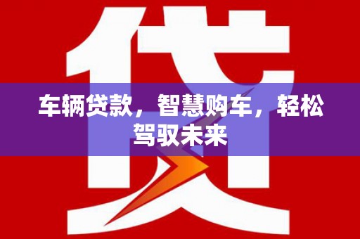 五峰车辆贷款，智慧购车，轻松驾驭未来