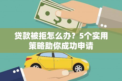 五峰贷款被拒怎么办？5个实用策略助你成功申请