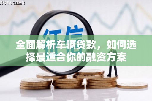 五峰全面解析车辆贷款，如何选择最适合你的融资方案