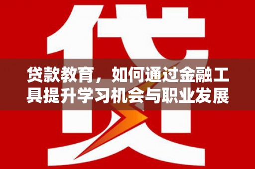 五峰贷款教育，如何通过金融工具提升学习机会与职业发展