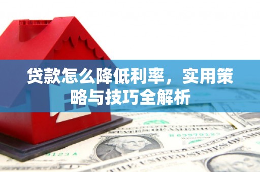 五峰贷款怎么降低利率，实用策略与技巧全解析