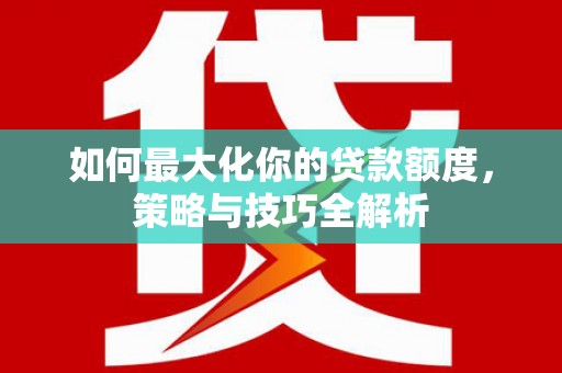 五峰如何最大化你的贷款额度，策略与技巧全解析
