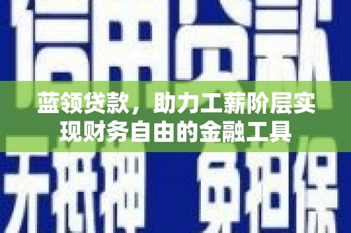 五峰蓝领贷款，助力工薪阶层实现财务自由的金融工具