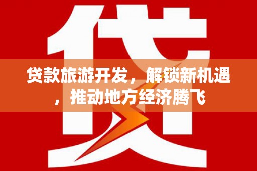 五峰贷款旅游开发，解锁新机遇，推动地方经济腾飞