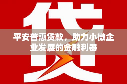 五峰平安普惠贷款，助力小微企业发展的金融利器