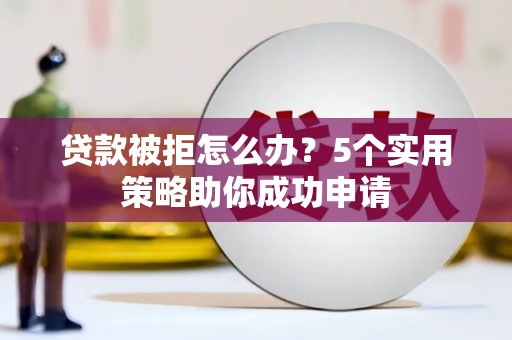 五峰贷款被拒怎么办？5个实用策略助你成功申请