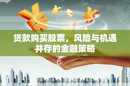 五峰贷款购买股票，风险与机遇并存的金融策略