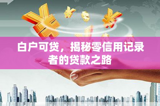 五峰白户可贷，揭秘零信用记录者的贷款之路