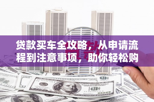 五峰贷款买车全攻略，从申请流程到注意事项，助你轻松购车