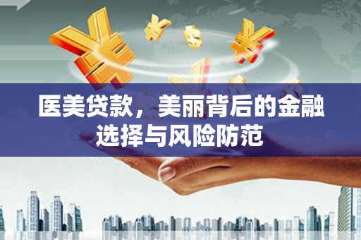 五峰医美贷款，美丽背后的金融选择与风险防范