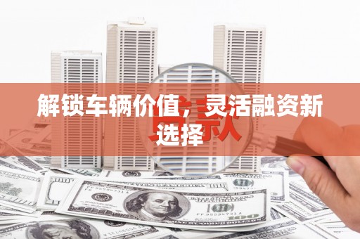 五峰解锁车辆价值，灵活融资新选择