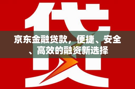 五峰京东金融贷款，便捷、安全、高效的融资新选择