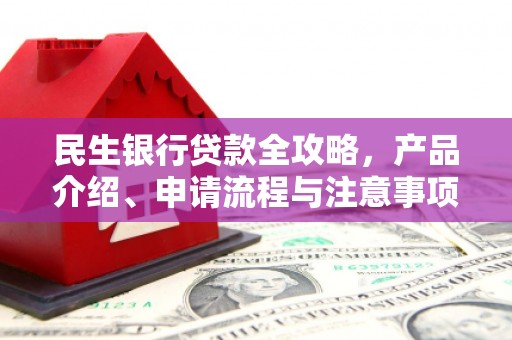 五峰民生银行贷款全攻略，产品介绍、申请流程与注意事项