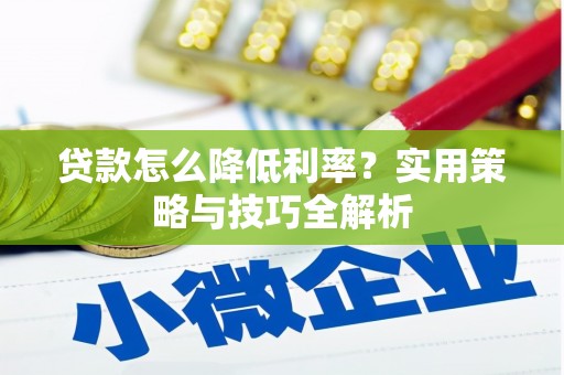 五峰贷款怎么降低利率？实用策略与技巧全解析